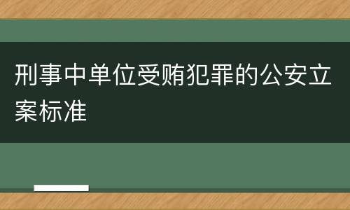 刑事中单位受贿犯罪的公安立案标准