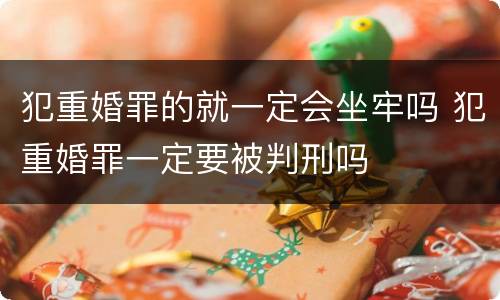 犯重婚罪的就一定会坐牢吗 犯重婚罪一定要被判刑吗