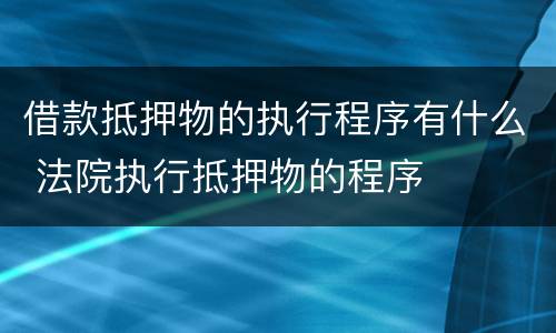 借款抵押物的执行程序有什么 法院执行抵押物的程序