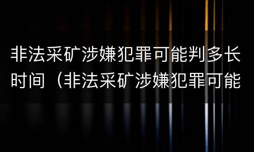 非法采矿涉嫌犯罪可能判多长时间（非法采矿涉嫌犯罪可能判多长时间呢）
