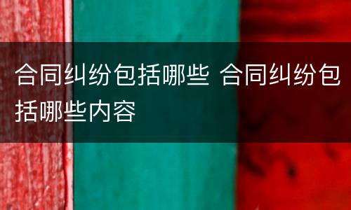 合同纠纷包括哪些 合同纠纷包括哪些内容