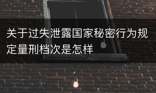 关于过失泄露国家秘密行为规定量刑档次是怎样