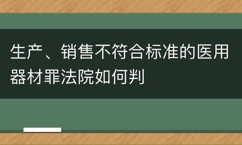 生产、销售不符合标准的医用器材罪法院如何判