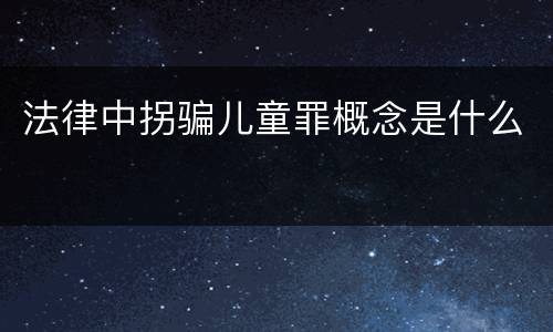 法律中拐骗儿童罪概念是什么