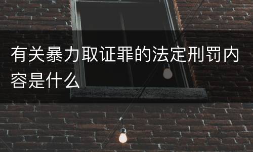 有关暴力取证罪的法定刑罚内容是什么
