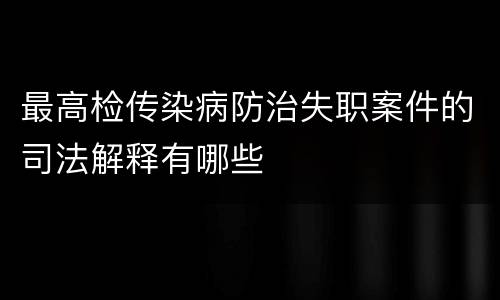 最高检传染病防治失职案件的司法解释有哪些