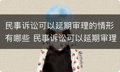 民事诉讼可以延期审理的情形有哪些 民事诉讼可以延期审理的情形有哪些呢