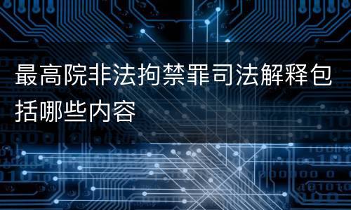 最高院非法拘禁罪司法解释包括哪些内容
