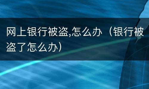 网上银行被盗,怎么办（银行被盗了怎么办）