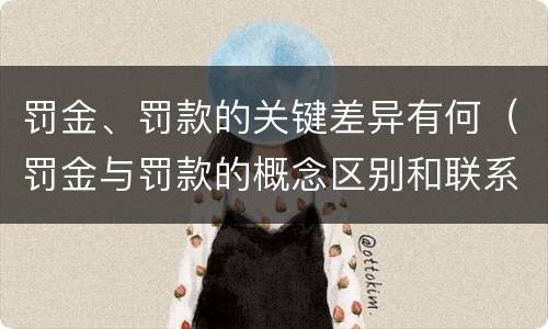 罚金、罚款的关键差异有何（罚金与罚款的概念区别和联系）