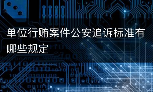 单位行贿案件公安追诉标准有哪些规定