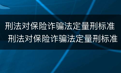 刑法对保险诈骗法定量刑标准 刑法对保险诈骗法定量刑标准是多少