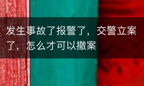 发生事故了报警了，交警立案了，怎么才可以撤案