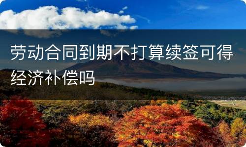 劳动合同到期不打算续签可得经济补偿吗