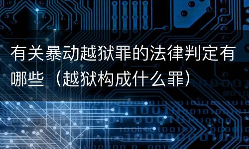 有关暴动越狱罪的法律判定有哪些（越狱构成什么罪）