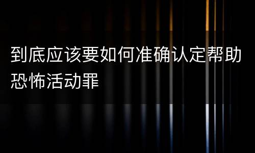 到底应该要如何准确认定帮助恐怖活动罪