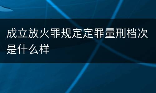 成立放火罪规定定罪量刑档次是什么样