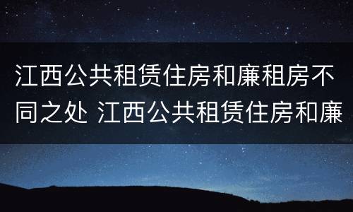 江西公共租赁住房和廉租房不同之处 江西公共租赁住房和廉租房不同之处在哪里