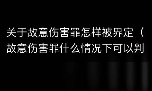 关于故意伤害罪怎样被界定（故意伤害罪什么情况下可以判定）