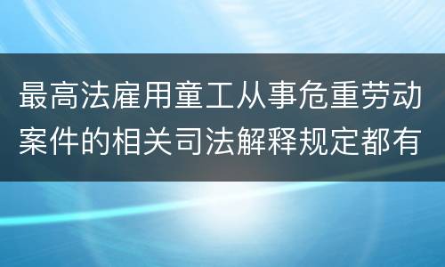 最高法雇用童工从事危重劳动案件的相关司法解释规定都有哪些