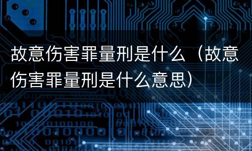 故意伤害罪量刑是什么（故意伤害罪量刑是什么意思）