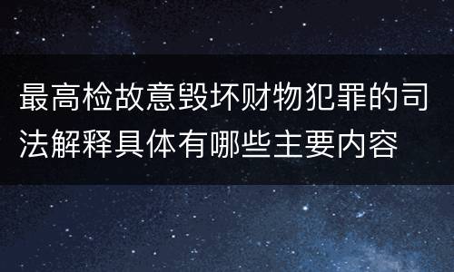 最高检故意毁坏财物犯罪的司法解释具体有哪些主要内容