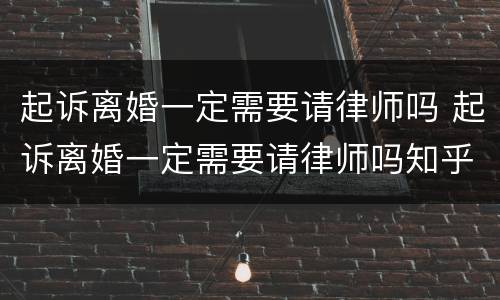 起诉离婚一定需要请律师吗 起诉离婚一定需要请律师吗知乎