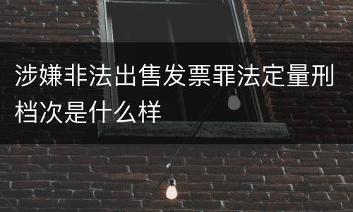 涉嫌非法出售发票罪法定量刑档次是什么样