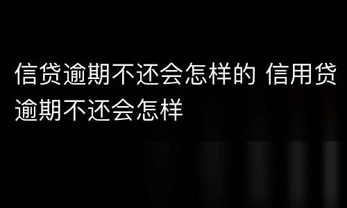 信贷逾期不还会怎样的 信用贷逾期不还会怎样