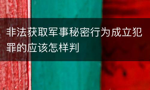 非法获取军事秘密行为成立犯罪的应该怎样判
