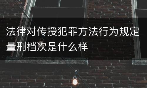 法律对传授犯罪方法行为规定量刑档次是什么样