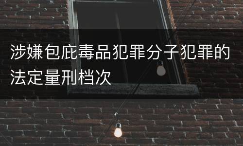 涉嫌包庇毒品犯罪分子犯罪的法定量刑档次