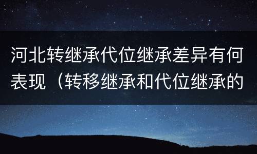 河北转继承代位继承差异有何表现（转移继承和代位继承的区别）