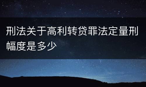 刑法关于高利转贷罪法定量刑幅度是多少