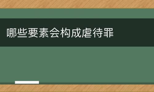 哪些要素会构成虐待罪