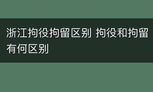 浙江拘役拘留区别 拘役和拘留有何区别