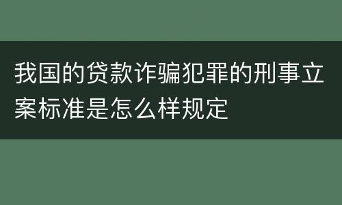 我国的贷款诈骗犯罪的刑事立案标准是怎么样规定