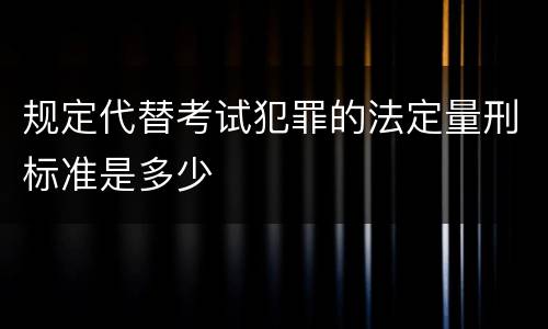 规定代替考试犯罪的法定量刑标准是多少