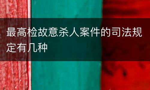 最高检故意杀人案件的司法规定有几种