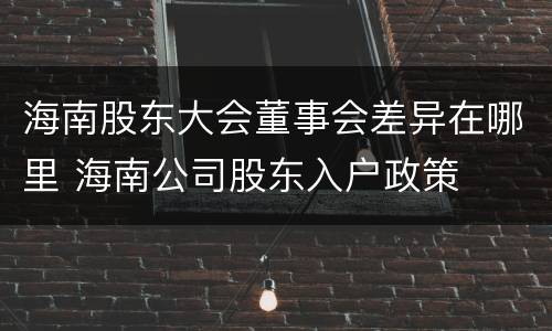 海南股东大会董事会差异在哪里 海南公司股东入户政策