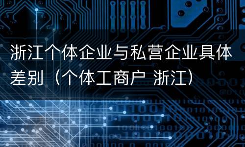 浙江个体企业与私营企业具体差别（个体工商户 浙江）