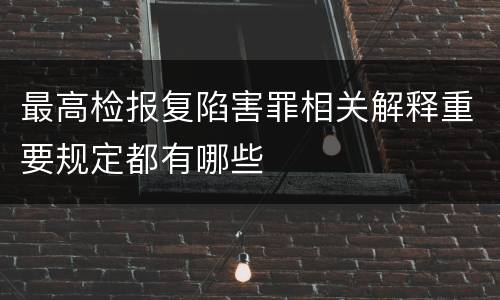 最高检报复陷害罪相关解释重要规定都有哪些