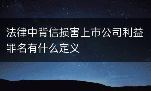 法律中背信损害上市公司利益罪名有什么定义