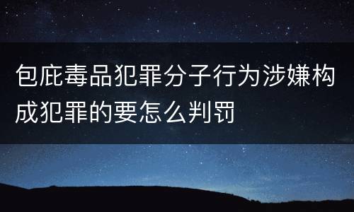 包庇毒品犯罪分子行为涉嫌构成犯罪的要怎么判罚