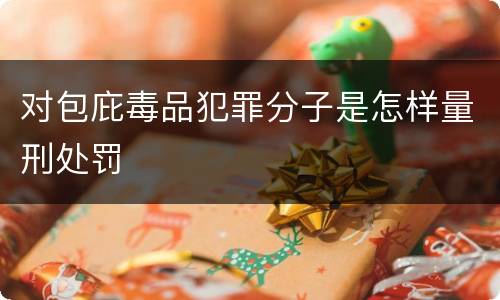 对包庇毒品犯罪分子是怎样量刑处罚