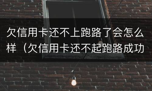 欠信用卡还不上跑路了会怎么样（欠信用卡还不起跑路成功率）