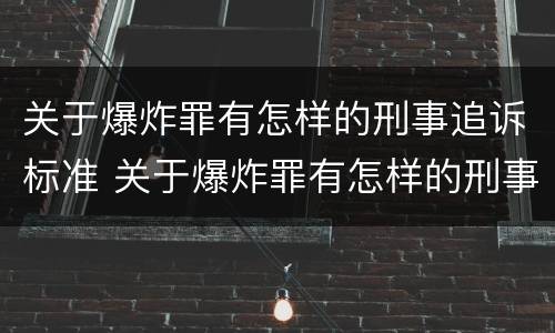 关于爆炸罪有怎样的刑事追诉标准 关于爆炸罪有怎样的刑事追诉标准规定