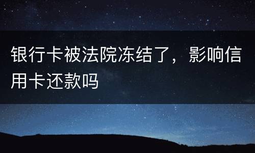 银行卡被法院冻结了，影响信用卡还款吗