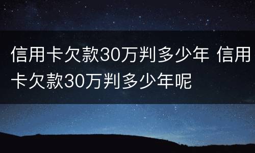 信用卡欠款30万判多少年 信用卡欠款30万判多少年呢
