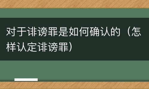 对于诽谤罪是如何确认的（怎样认定诽谤罪）